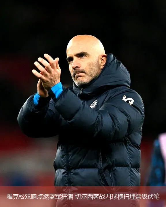 5月5日,雅克松双响点燃蓝军狂潮 切尔西客战四球横扫埋晋级伏笔