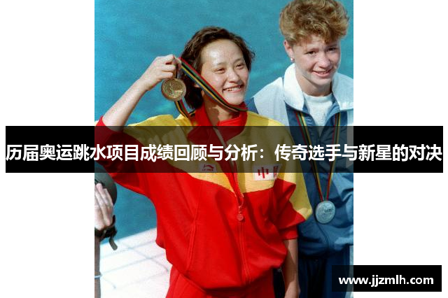 历届奥运跳水项目成绩回顾与分析：传奇选手与新星的对决
