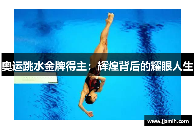 奥运跳水金牌得主：辉煌背后的耀眼人生