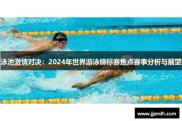 泳池激情对决：2024年世界游泳锦标赛焦点赛事分析与展望