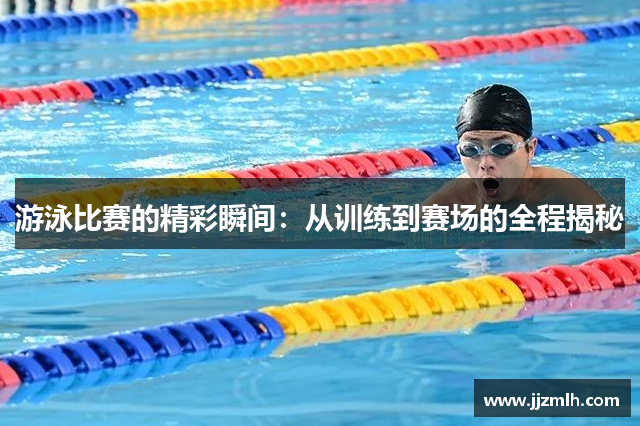 游泳比赛的精彩瞬间：从训练到赛场的全程揭秘