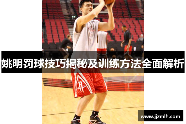 姚明罚球技巧揭秘及训练方法全面解析