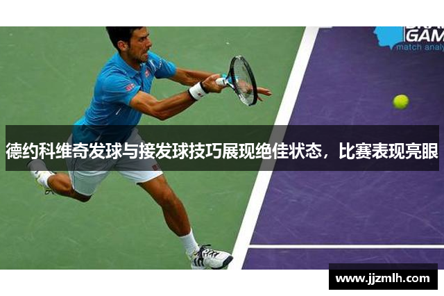 德约科维奇发球与接发球技巧展现绝佳状态，比赛表现亮眼