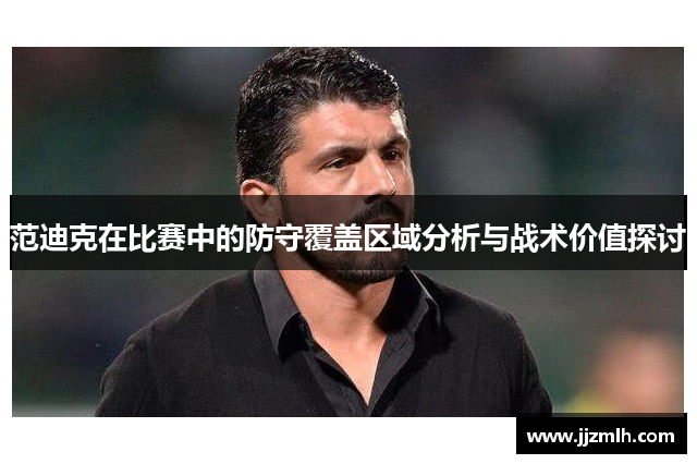 范迪克在比赛中的防守覆盖区域分析与战术价值探讨