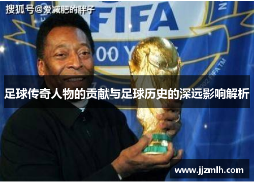 足球传奇人物的贡献与足球历史的深远影响解析