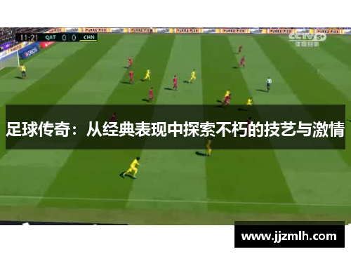 足球传奇：从经典表现中探索不朽的技艺与激情