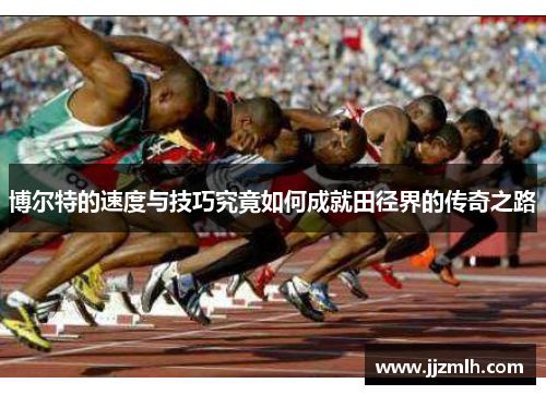 博尔特的速度与技巧究竟如何成就田径界的传奇之路