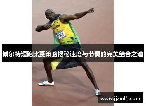 博尔特短跑比赛策略揭秘速度与节奏的完美结合之道