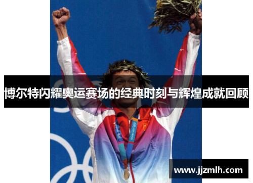 博尔特闪耀奥运赛场的经典时刻与辉煌成就回顾