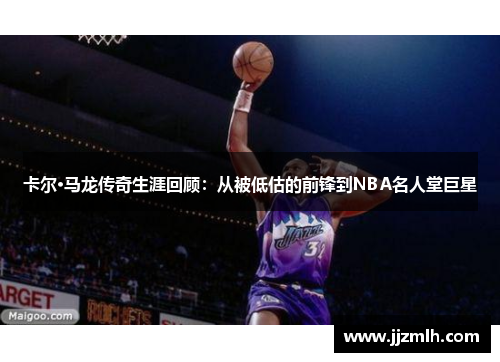 卡尔·马龙传奇生涯回顾：从被低估的前锋到NBA名人堂巨星