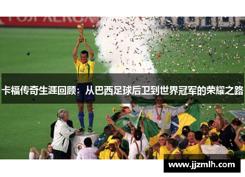 卡福传奇生涯回顾：从巴西足球后卫到世界冠军的荣耀之路