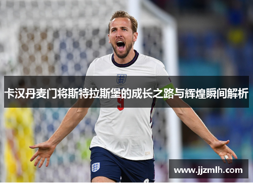 卡汉丹麦门将斯特拉斯堡的成长之路与辉煌瞬间解析