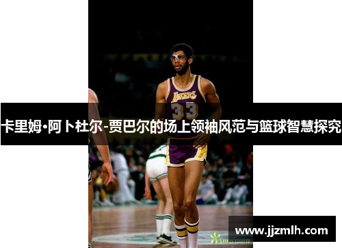卡里姆·阿卜杜尔-贾巴尔的场上领袖风范与篮球智慧探究