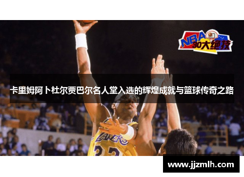 卡里姆阿卜杜尔贾巴尔名人堂入选的辉煌成就与篮球传奇之路