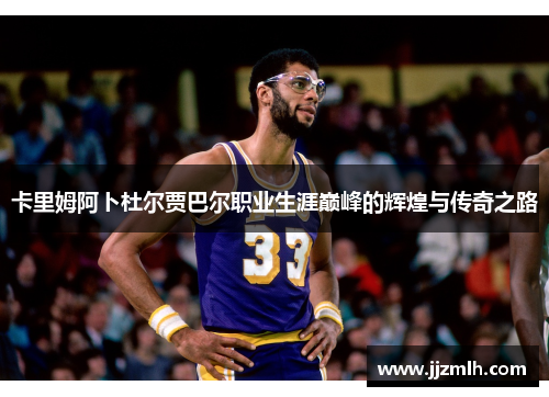 卡里姆阿卜杜尔贾巴尔职业生涯巅峰的辉煌与传奇之路