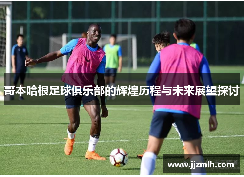哥本哈根足球俱乐部的辉煌历程与未来展望探讨