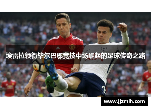 埃雷拉领衔毕尔巴鄂竞技中场崛起的足球传奇之路