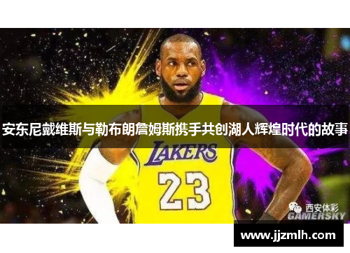 安东尼戴维斯与勒布朗詹姆斯携手共创湖人辉煌时代的故事