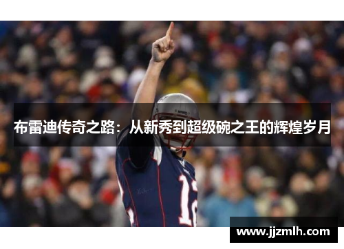 布雷迪传奇之路：从新秀到超级碗之王的辉煌岁月