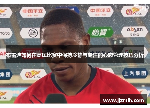 布雷迪如何在高压比赛中保持冷静与专注的心态管理技巧分析